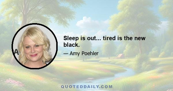 Sleep is out... tired is the new black.