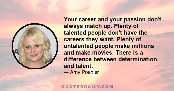 Your career and your passion don't always match up. Plenty of talented people don't have the careers they want. Plenty of untalented people make millions and make movies. There is a difference between determination and