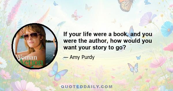 If your life were a book, and you were the author, how would you want your story to go?