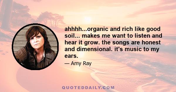 ahhhh...organic and rich like good soil... makes me want to listen and hear it grow. the songs are honest and dimensional. it's music to my ears.