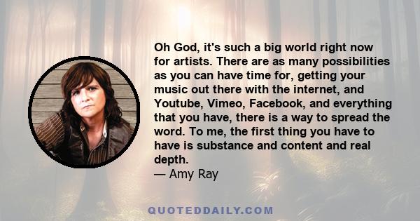 Oh God, it's such a big world right now for artists. There are as many possibilities as you can have time for, getting your music out there with the internet, and Youtube, Vimeo, Facebook, and everything that you have,