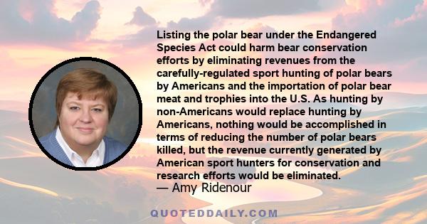 Listing the polar bear under the Endangered Species Act could harm bear conservation efforts by eliminating revenues from the carefully-regulated sport hunting of polar bears by Americans and the importation of polar