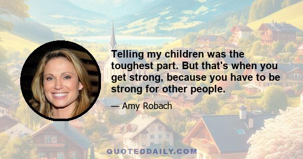 Telling my children was the toughest part. But that's when you get strong, because you have to be strong for other people.