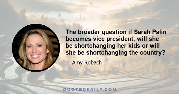 The broader question if Sarah Palin becomes vice president, will she be shortchanging her kids or will she be shortchanging the country?