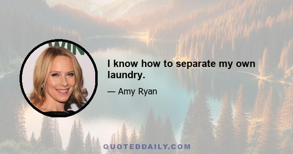 I know how to separate my own laundry.