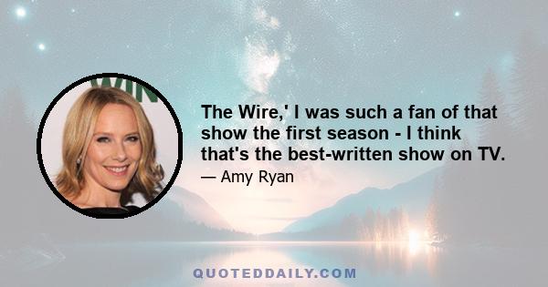 The Wire,' I was such a fan of that show the first season - I think that's the best-written show on TV.