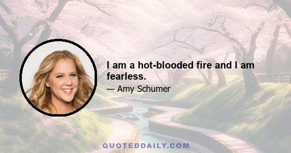 I am a hot-blooded fire and I am fearless.