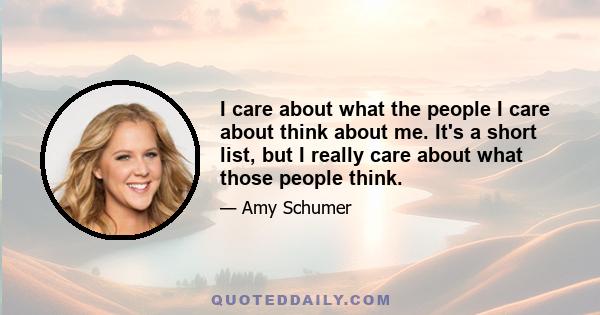 I care about what the people I care about think about me. It's a short list, but I really care about what those people think.