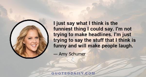 I just say what I think is the funniest thing I could say. I'm not trying to make headlines. I'm just trying to say the stuff that I think is funny and will make people laugh.