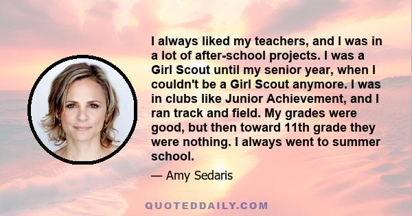 I always liked my teachers, and I was in a lot of after-school projects. I was a Girl Scout until my senior year, when I couldn't be a Girl Scout anymore. I was in clubs like Junior Achievement, and I ran track and