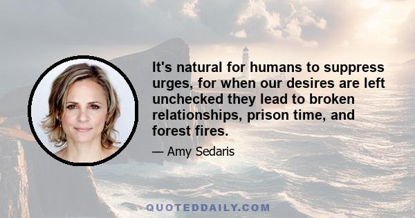 It's natural for humans to suppress urges, for when our desires are left unchecked they lead to broken relationships, prison time, and forest fires.