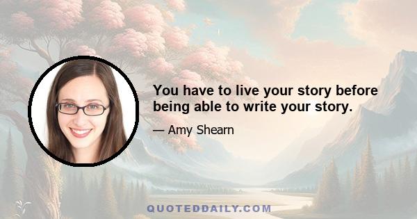 You have to live your story before being able to write your story.