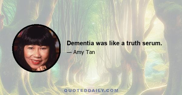 Dementia was like a truth serum.