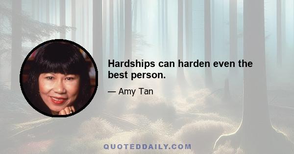 Hardships can harden even the best person.