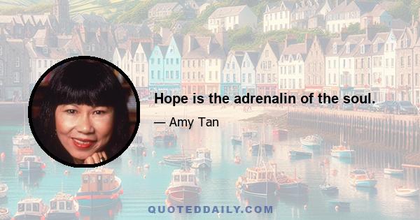 Hope is the adrenalin of the soul.