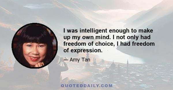 I was intelligent enough to make up my own mind. I not only had freedom of choice, I had freedom of expression.