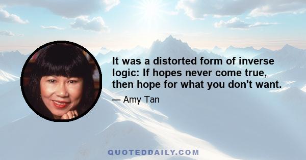 It was a distorted form of inverse logic: If hopes never come true, then hope for what you don't want.