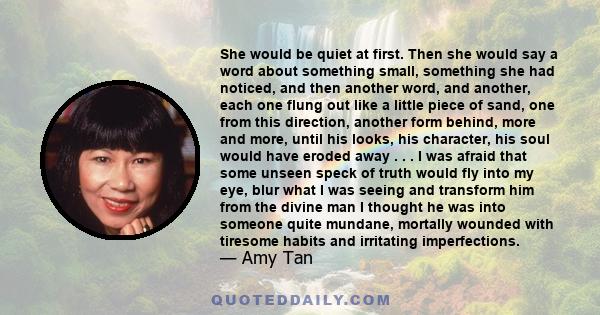 She would be quiet at first. Then she would say a word about something small, something she had noticed, and then another word, and another, each one flung out like a little piece of sand, one from this direction,