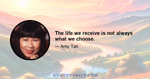 The life we receive is not always what we choose.