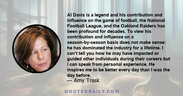 Al Davis is a legend and his contribution and influence on the game of football, the National Football League, and the Oakland Raiders has been profound for decades. To view his contribution and influence on a