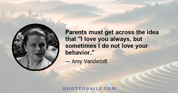 Parents must get across the idea that I love you always, but sometimes I do not love your behavior.