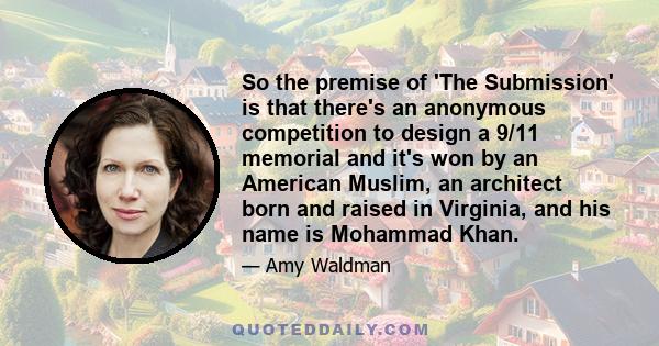 So the premise of 'The Submission' is that there's an anonymous competition to design a 9/11 memorial and it's won by an American Muslim, an architect born and raised in Virginia, and his name is Mohammad Khan.