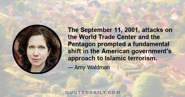 The September 11, 2001, attacks on the World Trade Center and the Pentagon prompted a fundamental shift in the American government's approach to Islamic terrorism.