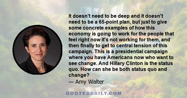 It doesn't need to be deep and it doesn't need to be a 65-point plan, but just to give some concrete examples of how this economy is going to work for the people that feel right now it's not working for them, and then