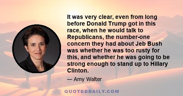 It was very clear, even from long before Donald Trump got in this race, when he would talk to Republicans, the number-one concern they had about Jeb Bush was whether he was too rusty for this, and whether he was going