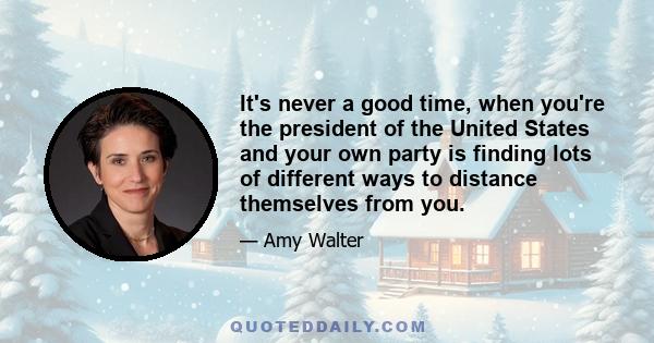 It's never a good time, when you're the president of the United States and your own party is finding lots of different ways to distance themselves from you.