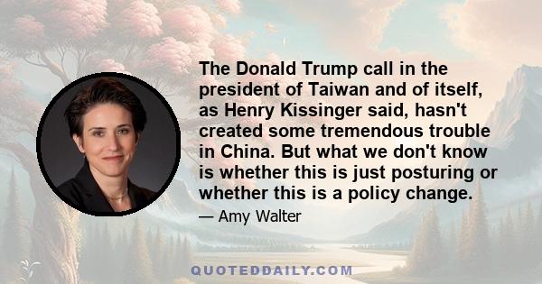 The Donald Trump call in the president of Taiwan and of itself, as Henry Kissinger said, hasn't created some tremendous trouble in China. But what we don't know is whether this is just posturing or whether this is a