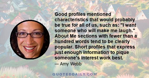 Good profiles mentioned characteristics that would probably be true for all of us, such as: I want someone who will make me laugh. About Me sections with fewer than a hundred words tend to be clearly popular. Short