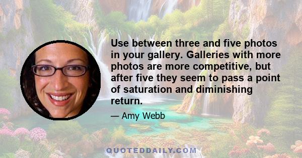 Use between three and five photos in your gallery. Galleries with more photos are more competitive, but after five they seem to pass a point of saturation and diminishing return.