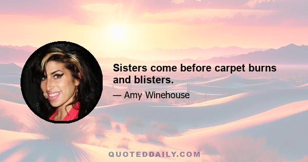 Sisters come before carpet burns and blisters.