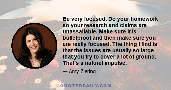 Be very focused. Do your homework so your research and claims are unassailable. Make sure it is bulletproof and then make sure you are really focused. The thing I find is that the issues are usually so large that you