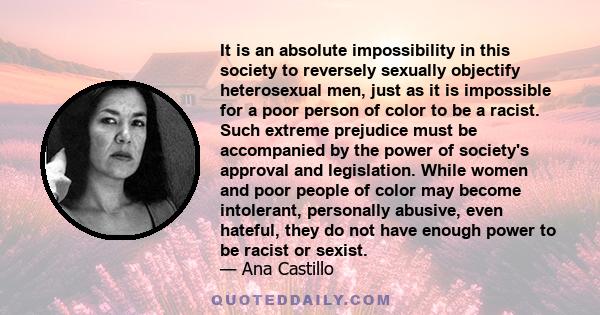 It is an absolute impossibility in this society to reversely sexually objectify heterosexual men, just as it is impossible for a poor person of color to be a racist. Such extreme prejudice must be accompanied by the