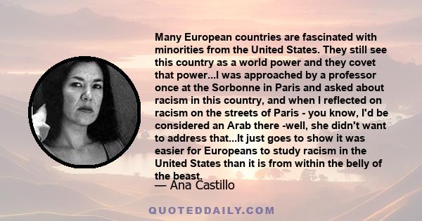 Many European countries are fascinated with minorities from the United States. They still see this country as a world power and they covet that power...I was approached by a professor once at the Sorbonne in Paris and