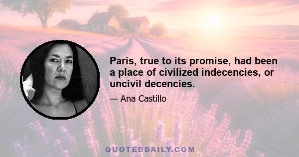 Paris, true to its promise, had been a place of civilized indecencies, or uncivil decencies.