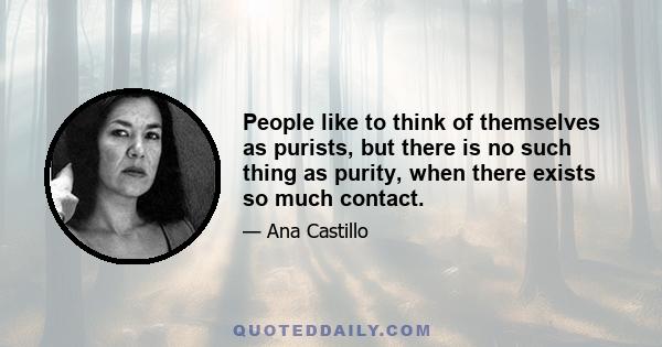 People like to think of themselves as purists, but there is no such thing as purity, when there exists so much contact.