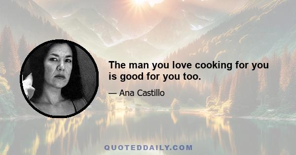 The man you love cooking for you is good for you too.