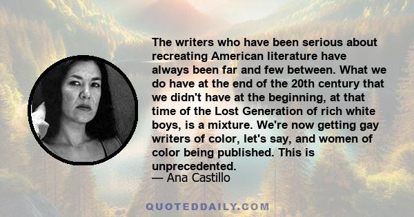 The writers who have been serious about recreating American literature have always been far and few between. What we do have at the end of the 20th century that we didn't have at the beginning, at that time of the Lost