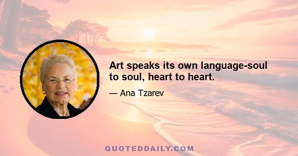 Art speaks its own language-soul to soul, heart to heart.