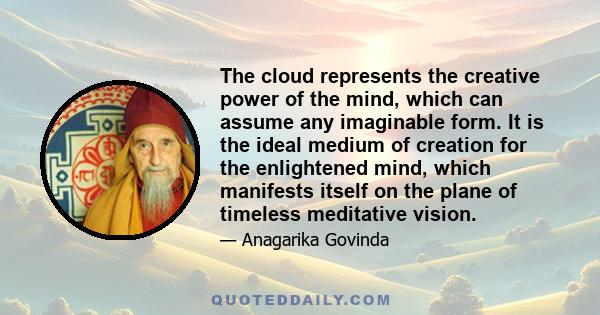 The cloud represents the creative power of the mind, which can assume any imaginable form. It is the ideal medium of creation for the enlightened mind, which manifests itself on the plane of timeless meditative vision.