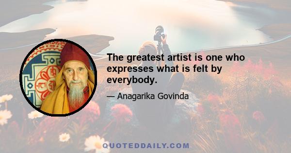 The greatest artist is one who expresses what is felt by everybody.