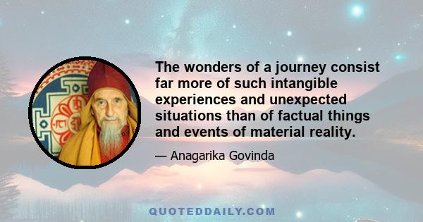 The wonders of a journey consist far more of such intangible experiences and unexpected situations than of factual things and events of material reality.