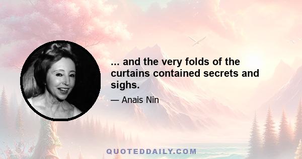 ... and the very folds of the curtains contained secrets and sighs.