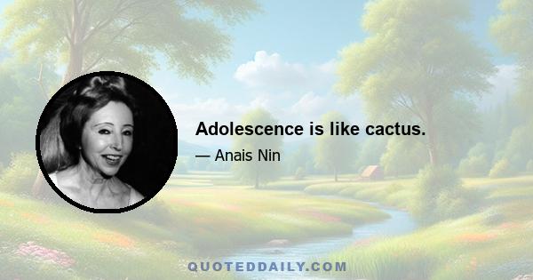 Adolescence is like cactus.