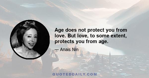 Age does not protect you from love. But love, to some extent, protects you from age.