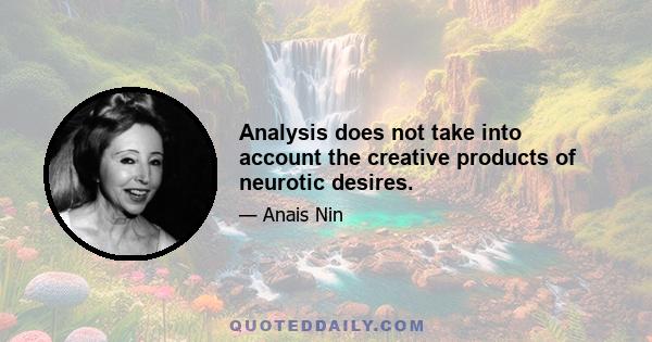 Analysis does not take into account the creative products of neurotic desires.