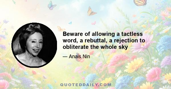 Beware of allowing a tactless word, a rebuttal, a rejection to obliterate the whole sky